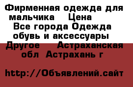 Фирменная одежда для мальчика  › Цена ­ 500 - Все города Одежда, обувь и аксессуары » Другое   . Астраханская обл.,Астрахань г.